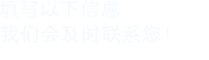 填寫以下信息，我們會及時聯系您！